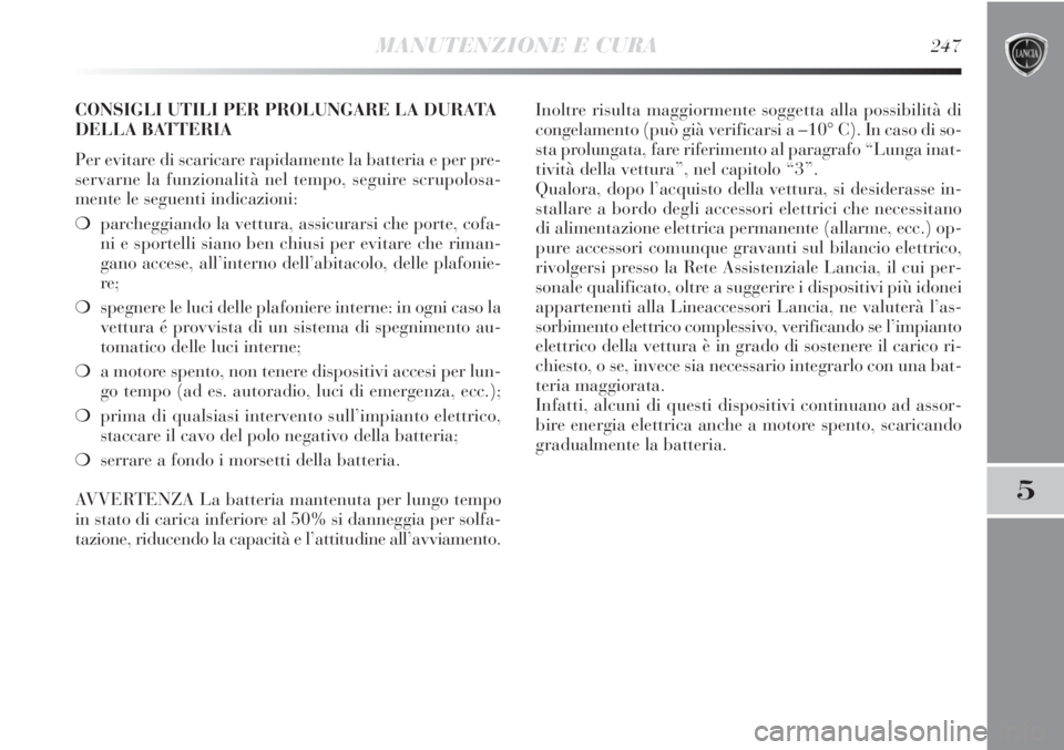 Lancia Delta 2012 Libretto Uso Manutenzione (in Italian) MANUTENZIONE E CURA247
5
CONSIGLI UTILI PER PROLUNGARE LA DURATA
DELLA BATTERIA
Per evitare di scaricare rapidamente la batteria e per pre-
servarne la funzionalità nel tempo, seguire scrupolosa-
men Lancia Delta 2012 Libretto Uso Manutenzione (in Italian) MANUTENZIONE E CURA247
5
CONSIGLI UTILI PER PROLUNGARE LA DURATA
DELLA BATTERIA
Per evitare di scaricare rapidamente la batteria e per pre-
servarne la funzionalità nel tempo, seguire scrupolosa-
men