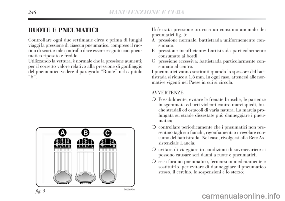 Lancia Delta 2012 Libretto Uso Manutenzione (in Italian) 248MANUTENZIONE E CURA
RUOTE E PNEUMATICI
Controllare ogni due settimane circa e prima di lunghi
viaggi la pressione di ciascun pneumatico, compreso il ruo-
tino di scorta: tale controllo deve essere Lancia Delta 2012 Libretto Uso Manutenzione (in Italian) 248MANUTENZIONE E CURA
RUOTE E PNEUMATICI
Controllare ogni due settimane circa e prima di lunghi
viaggi la pressione di ciascun pneumatico, compreso il ruo-
tino di scorta: tale controllo deve essere