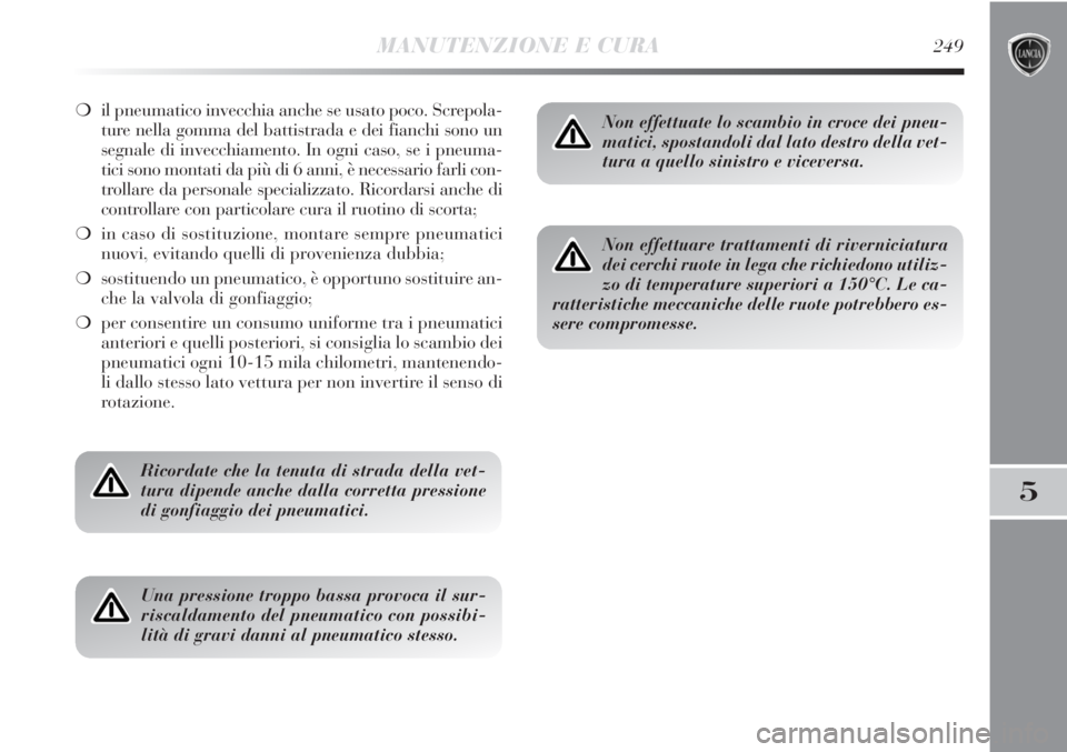 Lancia Delta 2012  Libretto Uso Manutenzione (in Italian) MANUTENZIONE E CURA249
5
❍il pneumatico invecchia anche se usato poco. Screpola-
ture nella gomma del battistrada e dei fianchi sono un
segnale di invecchiamento. In ogni caso, se i pneuma-
tici son