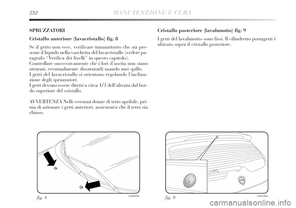 Lancia Delta 2012  Libretto Uso Manutenzione (in Italian) 252MANUTENZIONE E CURA
SPRUZZATORI
Cristallo anteriore (lavacristallo) fig. 8
Se il getto non esce, verificare innanzitutto che sia pre-
sente il liquido nella vaschetta del lavacristallo (vedere pa-
