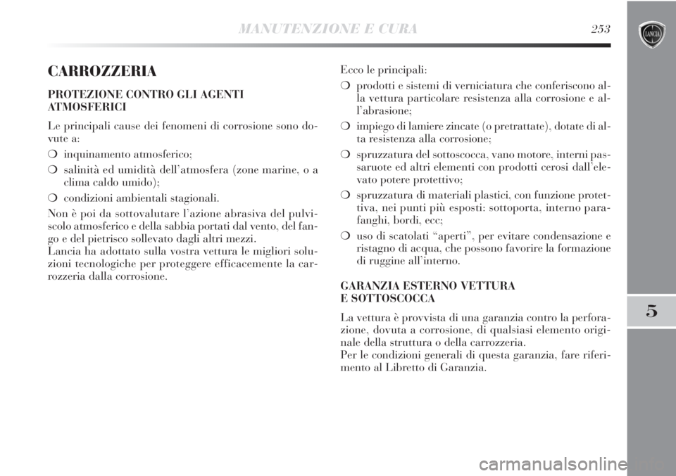 Lancia Delta 2012  Libretto Uso Manutenzione (in Italian) MANUTENZIONE E CURA253
5
CARROZZERIA
PROTEZIONE CONTRO GLI AGENTI
ATMOSFERICI
Le principali cause dei fenomeni di corrosione sono do-
vute a:
❍inquinamento atmosferico;
❍salinità ed umidità dell
