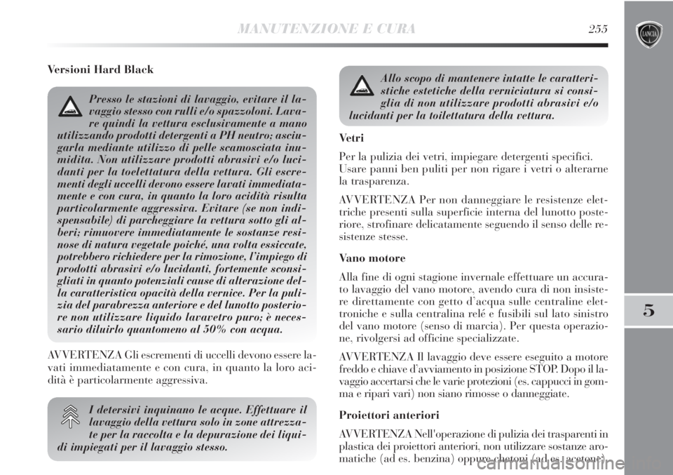 Lancia Delta 2012  Libretto Uso Manutenzione (in Italian) MANUTENZIONE E CURA255
5
Versioni Hard Black
I detersivi inquinano le acque. Effettuare il
lavaggio della vettura solo in zone attrezza-
te per la raccolta e la depurazione dei liqui-
di impiegati per