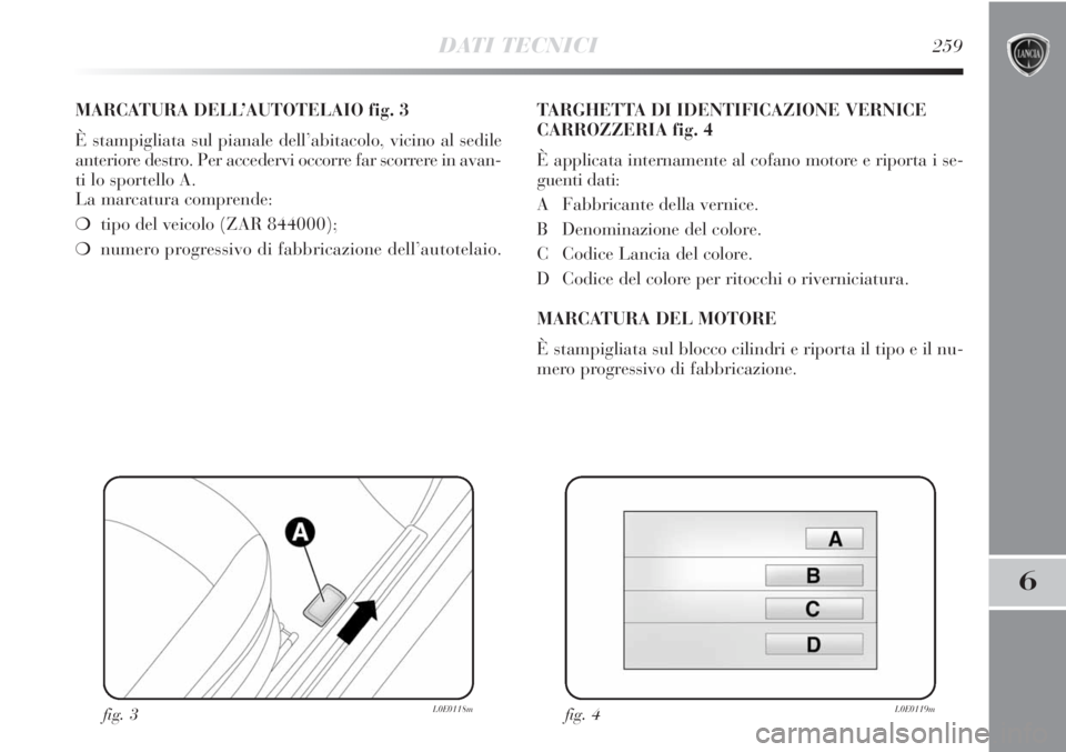 Lancia Delta 2012  Libretto Uso Manutenzione (in Italian) DATI TECNICI259
6
MARCATURA DELL’AUTOTELAIO fig. 3
È stampigliata sul pianale dell’abitacolo, vicino al sedile
anteriore destro. Per accedervi occorre far scorrere in avan-
ti lo sportello A. 
La