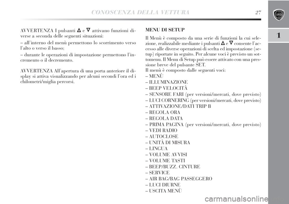 Lancia Delta 2012  Libretto Uso Manutenzione (in Italian) CONOSCENZA DELLA VETTURA27
1
AVVERTENZA I pulsanti ÕeÔattivano funzioni di-
verse a seconda delle seguenti situazioni:
– all’interno del menù permettono lo scorrimento verso
l’alto o verso il