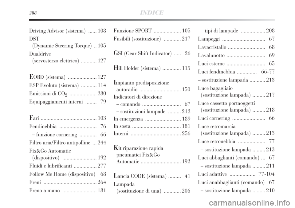 Lancia Delta 2012  Libretto Uso Manutenzione (in Italian) 288INDICE
Funzione SPORT  ................... 105
Fusibili (sostituzione) ............ 217
GSI (Gear Shift Indicator)  ..... 26
Hill Holder (sistema) ............. 115
Impianto predisposizione 
autora