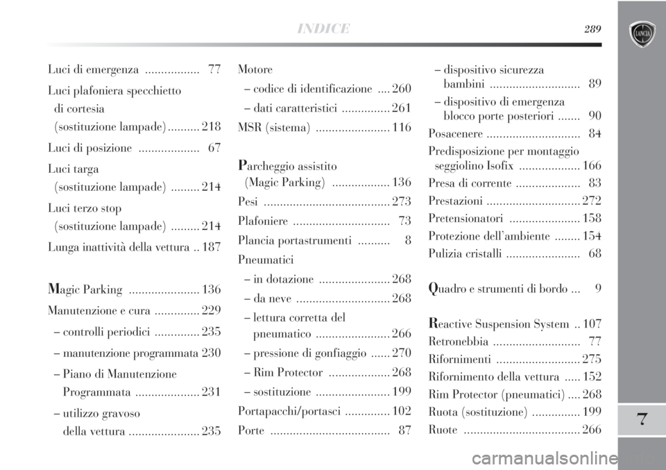Lancia Delta 2013 Libretto Uso Manutenzione (in Italian) INDICE289
7
Motore
– codice di identificazione .... 260
– dati caratteristici............... 261
MSR (sistema)....................... 116
Parcheggio assistito
(Magic Parking).................. 13 Lancia Delta 2013 Libretto Uso Manutenzione (in Italian) INDICE289
7
Motore
– codice di identificazione .... 260
– dati caratteristici............... 261
MSR (sistema)....................... 116
Parcheggio assistito
(Magic Parking).................. 13
