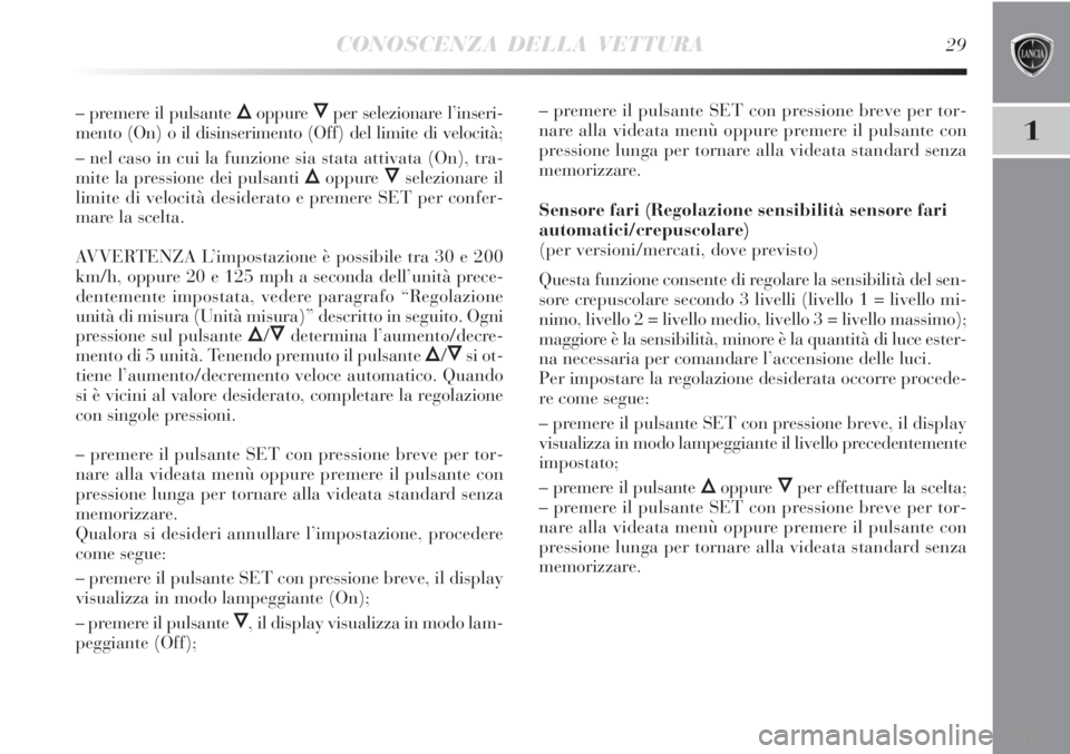 Lancia Delta 2012  Libretto Uso Manutenzione (in Italian) CONOSCENZA DELLA VETTURA29
1
– premere il pulsante Õoppure Ôper selezionare l’inseri-
mento (On) o il disinserimento (Off) del limite di velocità;
– nel caso in cui la funzione sia stata atti