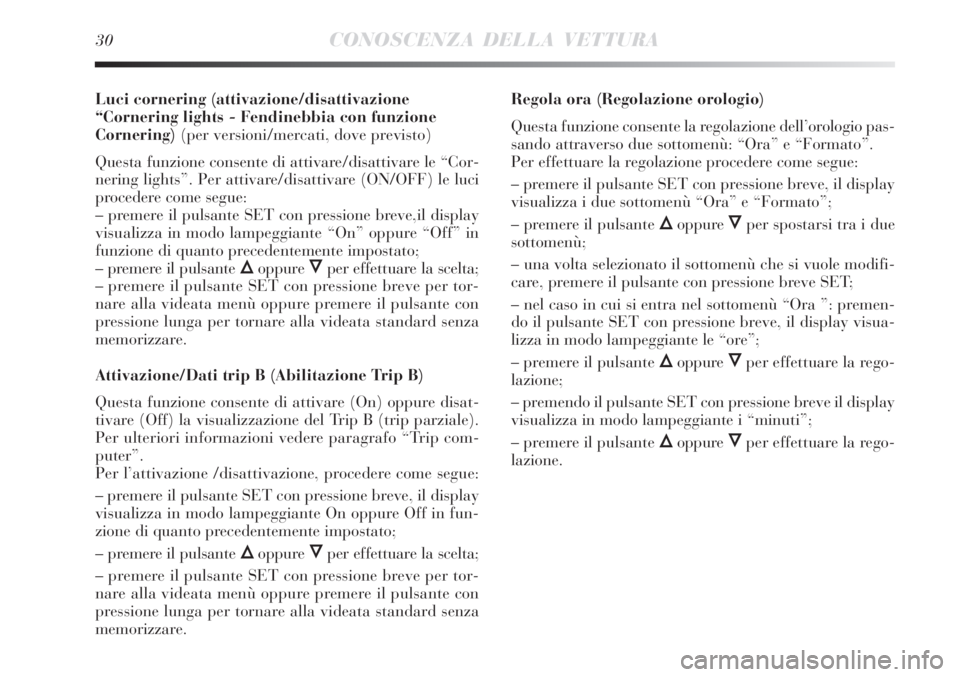 Lancia Delta 2012  Libretto Uso Manutenzione (in Italian) 30CONOSCENZA DELLA VETTURA
Luci cornering (attivazione/disattivazione
“Cornering lights - Fendinebbia con funzione
Cornering)(per versioni/mercati, dove previsto)
Questa funzione consente di attivar