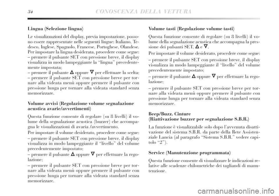 Lancia Delta 2012  Libretto Uso Manutenzione (in Italian) 34CONOSCENZA DELLA VETTURA
Lingua (Selezione lingua)
Le visualizzazioni del display, previa impostazione, posso-
no essere rappresentate nelle seguenti lingue: Italiano, Te-
desco, Inglese, Spagnolo, 