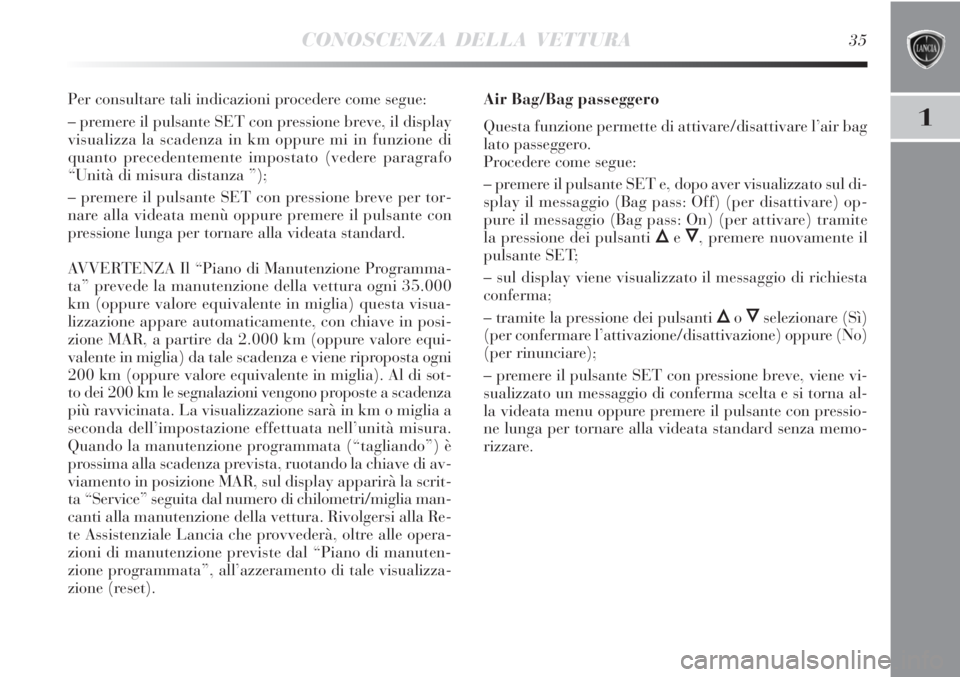 Lancia Delta 2012  Libretto Uso Manutenzione (in Italian) CONOSCENZA DELLA VETTURA35
1
Per consultare tali indicazioni procedere come segue:
– premere il pulsante SET con pressione breve, il display
visualizza la scadenza in km oppure mi in funzione di
qua