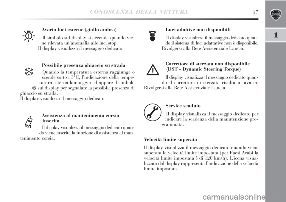 Lancia Delta 2012  Libretto Uso Manutenzione (in Italian) CONOSCENZA DELLA VETTURA37
1
Possibile presenza ghiaccio su strada
Quando la temperatura esterna raggiunge o
scende sotto i 3°C, l’indicazione della tempe-
ratura esterna lampeggia ed appare il sim