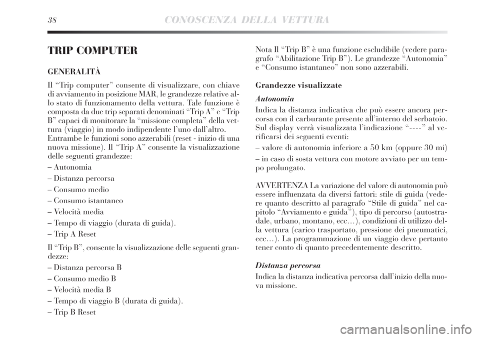 Lancia Delta 2012  Libretto Uso Manutenzione (in Italian) 38CONOSCENZA DELLA VETTURA
TRIP COMPUTER
GENERALITÀ
Il “Trip computer” consente di visualizzare, con chiave
di avviamento in posizione MAR, le grandezze relative al-
lo stato di funzionamento del