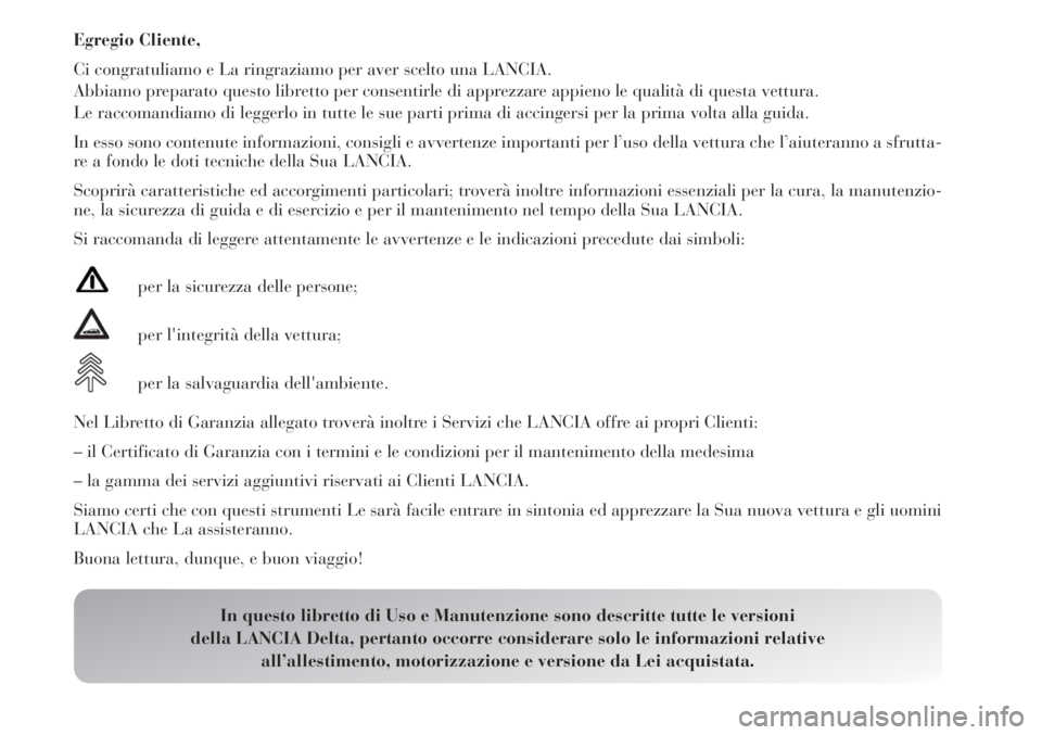 Lancia Delta 2013 Libretto Uso Manutenzione (in Italian) Egregio Cliente,
Ci congratuliamo e La ringraziamo per aver scelto una LANCIA.
Abbiamo preparato questo libretto per consentirle di apprezzare appieno le qualità di questa vettura.
Le raccomandiamo d Lancia Delta 2013 Libretto Uso Manutenzione (in Italian) Egregio Cliente,
Ci congratuliamo e La ringraziamo per aver scelto una LANCIA.
Abbiamo preparato questo libretto per consentirle di apprezzare appieno le qualità di questa vettura.
Le raccomandiamo d