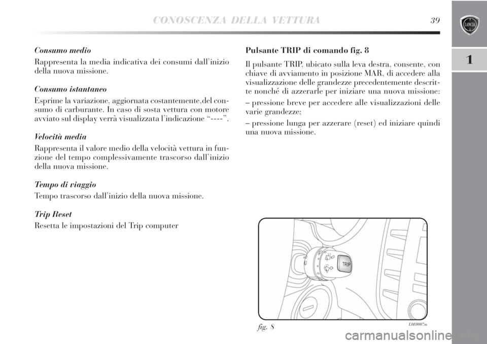 Lancia Delta 2013  Libretto Uso Manutenzione (in Italian) CONOSCENZA DELLA VETTURA39
1
Consumo medio
Rappresenta la media indicativa dei consumi dall’inizio
della nuova missione.
Consumo istantaneo
Esprime la variazione, aggiornata costantemente,del con-
s