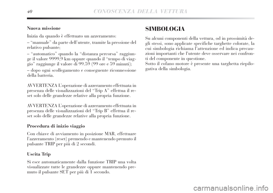 Lancia Delta 2013  Libretto Uso Manutenzione (in Italian) 40CONOSCENZA DELLA VETTURA
Nuova missione
Inizia da quando è effettuato un azzeramento:
– “manuale” da parte dell’utente, tramite la pressione del
relativo pulsante;
– “automatico” quan