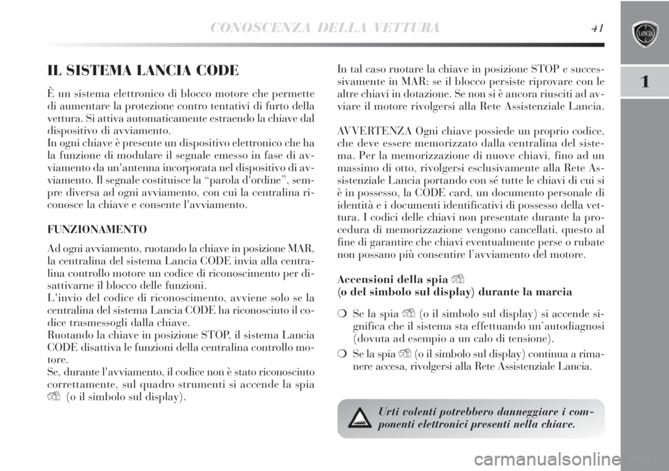 Lancia Delta 2013  Libretto Uso Manutenzione (in Italian) CONOSCENZA DELLA VETTURA41
1
IL SISTEMA LANCIA CODE
È un sistema elettronico di blocco motore che permette
di aumentare la protezione contro tentativi di furto della
vettura. Si attiva automaticament