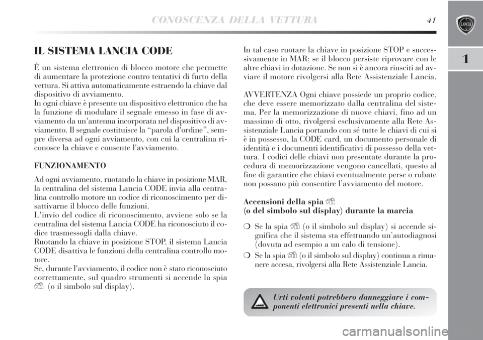 Lancia Delta 2013  Libretto Uso Manutenzione (in Italian) CONOSCENZA DELLA VETTURA41
1
IL SISTEMA LANCIA CODE
È un sistema elettronico di blocco motore che permette
di aumentare la protezione contro tentativi di furto della
vettura. Si attiva automaticament