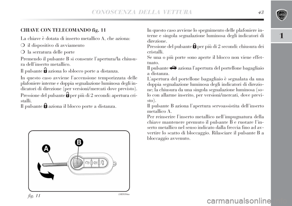 Lancia Delta 2012  Libretto Uso Manutenzione (in Italian) CONOSCENZA DELLA VETTURA43
1
fig. 11L0E0104m
CHIAVE CON TELECOMANDO fig. 11
La chiave è dotata di inserto metallico A, che aziona:
❍il dispositivo di avviamento 
❍la serratura delle porte
Premend