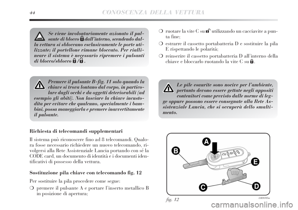 Lancia Delta 2013  Libretto Uso Manutenzione (in Italian) 44CONOSCENZA DELLA VETTURA
Premere il pulsante B-fig. 11 solo quando la
chiave si trova lontano dal corpo, in partico-
lare dagli occhi e da oggetti deteriorabili (ad
esempio gli abiti). Non lasciare 