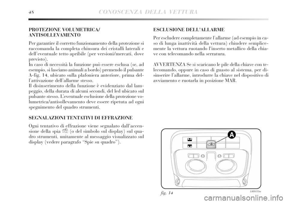 Lancia Delta 2013  Libretto Uso Manutenzione (in Italian) 48CONOSCENZA DELLA VETTURA
PROTEZIONE VOLUMETRICA/
ANTISOLLEVAMENTO
Per garantire il corretto funzionamento della protezione si
raccomanda la completa chiusura dei cristalli laterali e
dell’eventual