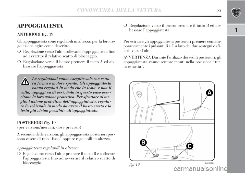 Lancia Delta 2012  Libretto Uso Manutenzione (in Italian) CONOSCENZA DELLA VETTURA53
1
APPOGGIATESTA
ANTERIORI fig. 19
Gli appoggiatesta sono regolabili in altezza; per la loro re-
golazione agire come descritto.
❍Regolazione verso l’alto: sollevare l’