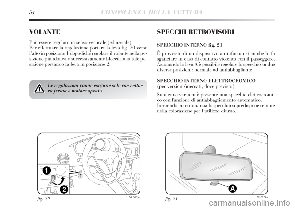 Lancia Delta 2012  Libretto Uso Manutenzione (in Italian) 54CONOSCENZA DELLA VETTURA
VOLANTE
Può essere regolato in senso verticale (ed assiale).
Per effettuare la regolazione portare la leva fig. 20 verso
l’alto in posizione 1 dopodiché regolare il vola