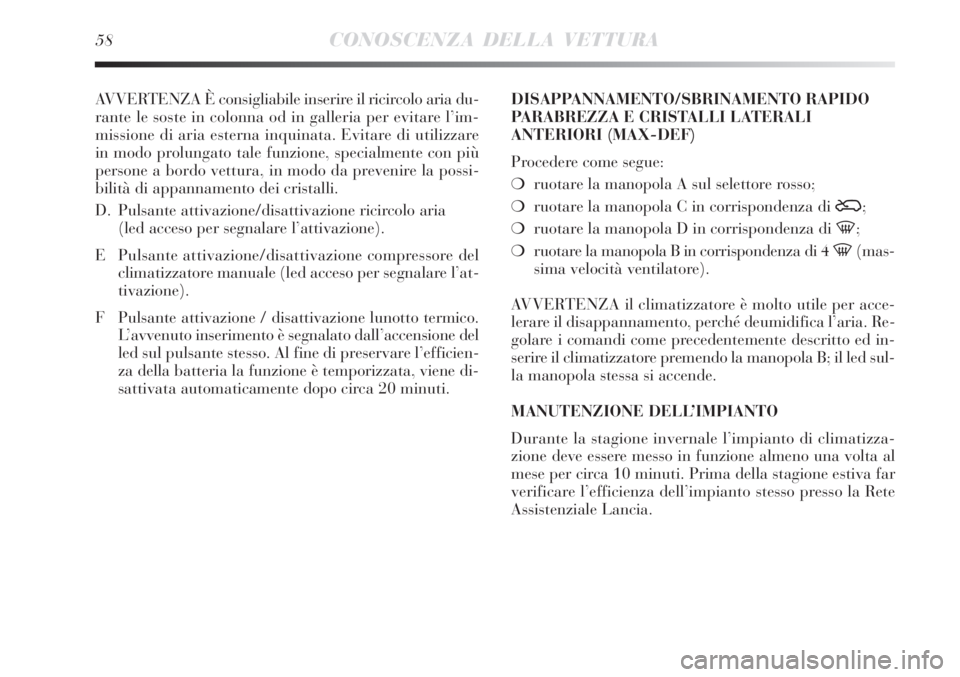 Lancia Delta 2012  Libretto Uso Manutenzione (in Italian) 58CONOSCENZA DELLA VETTURA
AVVERTENZA È consigliabile inserire il ricircolo aria du-
rante le soste in colonna od in galleria per evitare l’im-
missione di aria esterna inquinata. Evitare di utiliz
