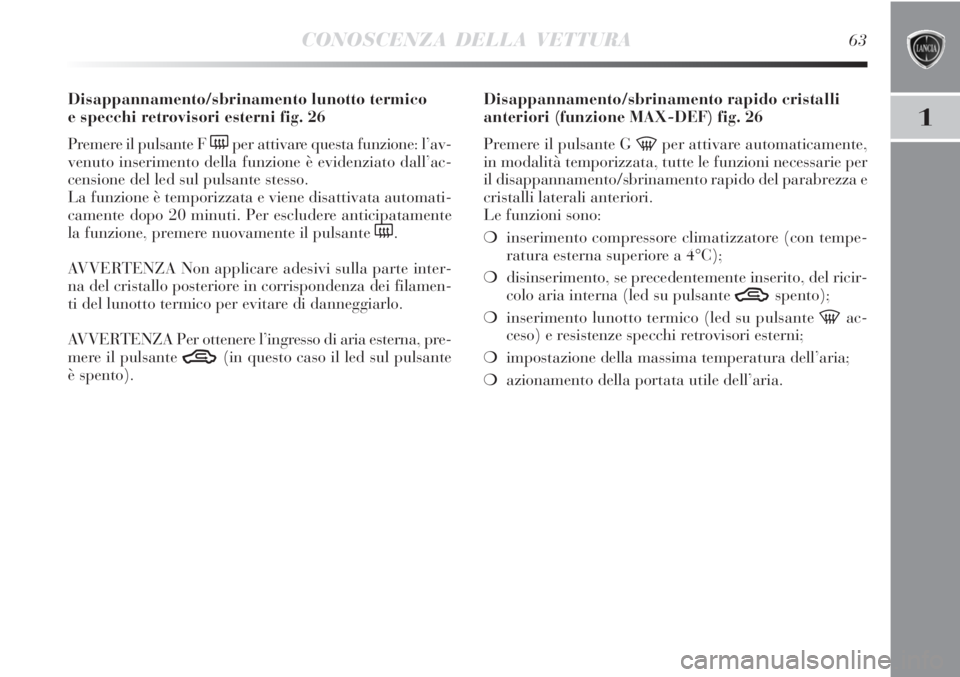 Lancia Delta 2012  Libretto Uso Manutenzione (in Italian) CONOSCENZA DELLA VETTURA63
1
Disappannamento/sbrinamento lunotto termico 
e specchi retrovisori esterni fig. 26
Premere il pulsante F 
(per attivare questa funzione: l’av-
venuto inserimento della f