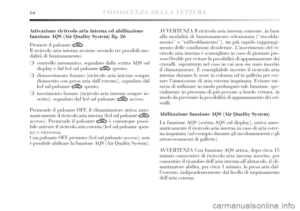 Lancia Delta 2012  Libretto Uso Manutenzione (in Italian) 64CONOSCENZA DELLA VETTURA
Attivazione ricircolo aria interna ed abilitazione
funzione AQS (Air Quality System) fig. 26
Premere il pulsante 
T.
Il ricircolo aria interna avviene secondo tre possibili 