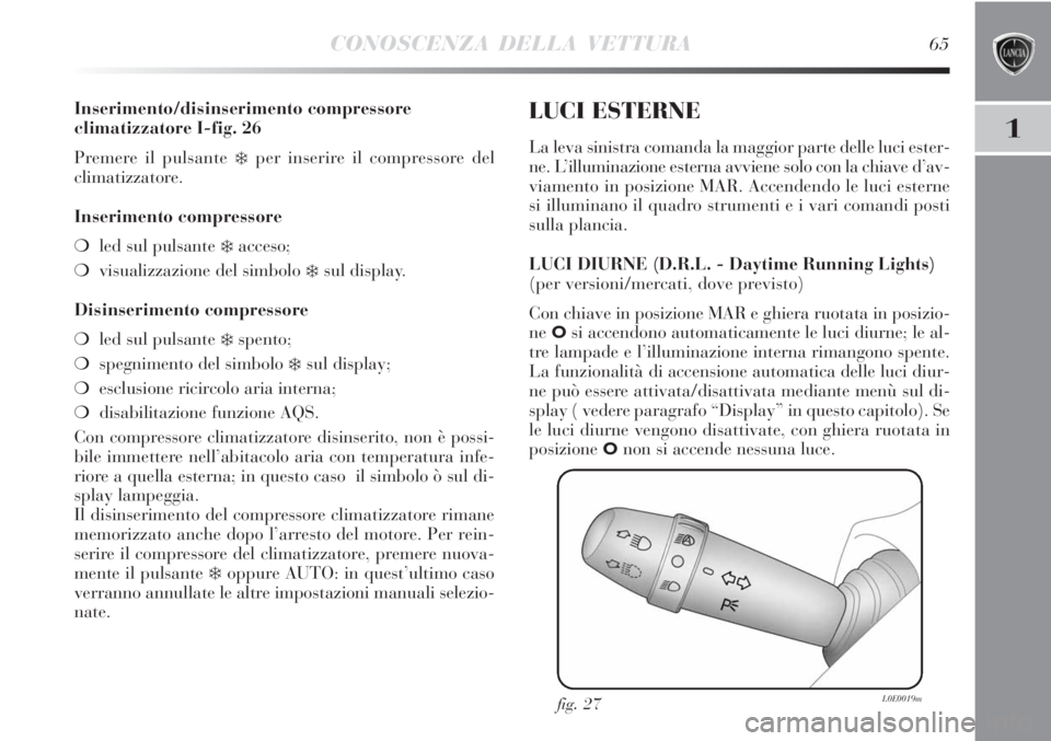 Lancia Delta 2012  Libretto Uso Manutenzione (in Italian) CONOSCENZA DELLA VETTURA65
1
Inserimento/disinserimento compressore
climatizzatore I-fig. 26
Premere il pulsante 
❄per inserire il compressore del 
climatizzatore.
Inserimento compressore
❍led sul
