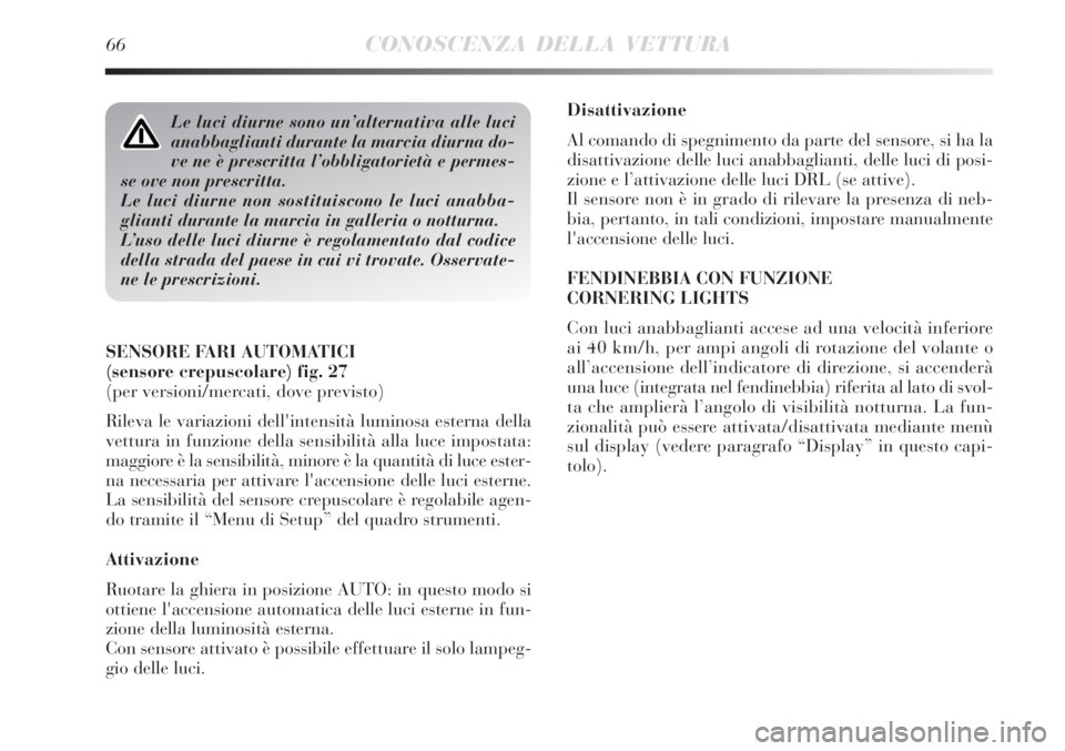 Lancia Delta 2012  Libretto Uso Manutenzione (in Italian) 66CONOSCENZA DELLA VETTURA
Disattivazione
Al comando di spegnimento da parte del sensore, si ha la
disattivazione delle luci anabbaglianti, delle luci di posi-
zione e l’attivazione delle luci DRL (