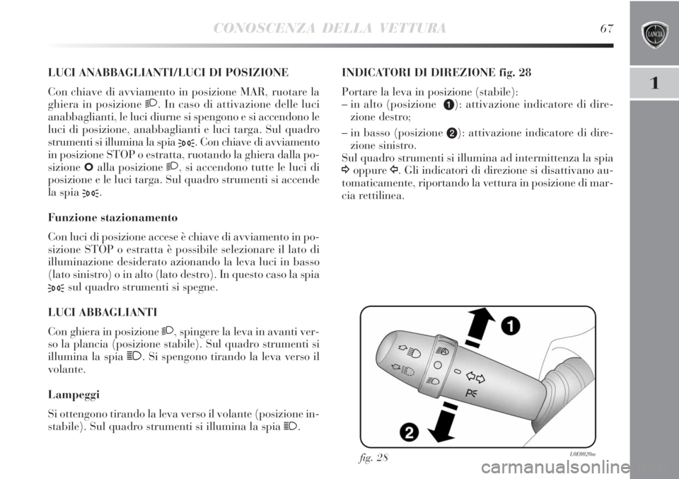 Lancia Delta 2012  Libretto Uso Manutenzione (in Italian) CONOSCENZA DELLA VETTURA67
1
LUCI ANABBAGLIANTI/LUCI DI POSIZIONE 
Con chiave di avviamento in posizione MAR, ruotare la
ghiera in posizione 2. In caso di attivazione delle luci
anabbaglianti, le luci