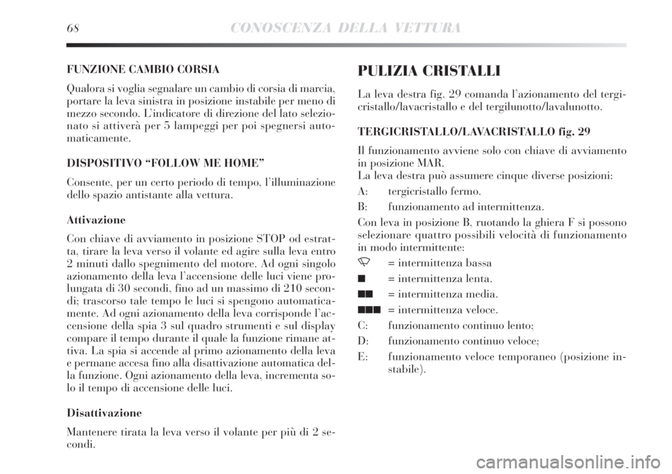Lancia Delta 2012  Libretto Uso Manutenzione (in Italian) 68CONOSCENZA DELLA VETTURA
FUNZIONE CAMBIO CORSIA
Qualora si voglia segnalare un cambio di corsia di marcia,
portare la leva sinistra in posizione instabile per meno di
mezzo secondo. L’indicatore d