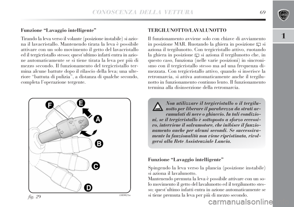 Lancia Delta 2012 Libretto Uso Manutenzione (in Italian) CONOSCENZA DELLA VETTURA69
1
Funzione “Lavaggio intelligente”
Tirando la leva verso il volante (posizione instabile) si azio-
na il lavacristallo. Mantenendo tirata la leva è possibile
attivare c Lancia Delta 2012 Libretto Uso Manutenzione (in Italian) CONOSCENZA DELLA VETTURA69
1
Funzione “Lavaggio intelligente”
Tirando la leva verso il volante (posizione instabile) si azio-
na il lavacristallo. Mantenendo tirata la leva è possibile
attivare c