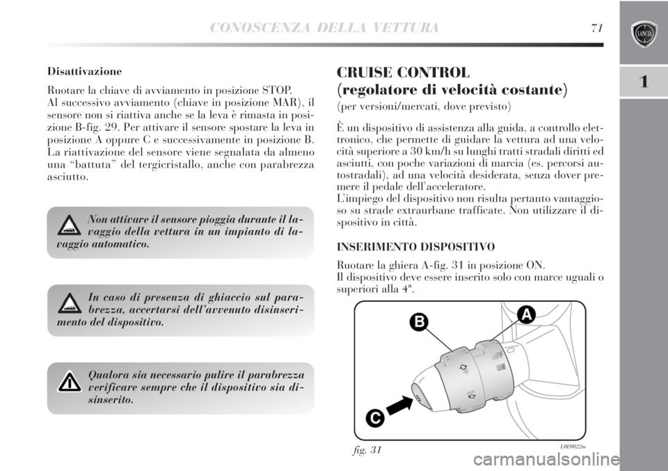 Lancia Delta 2012 Libretto Uso Manutenzione (in Italian) CONOSCENZA DELLA VETTURA71
1
Disattivazione
Ruotare la chiave di avviamento in posizione STOP.
Al successivo avviamento (chiave in posizione MAR), il
sensore non si riattiva anche se la leva è rimast Lancia Delta 2012 Libretto Uso Manutenzione (in Italian) CONOSCENZA DELLA VETTURA71
1
Disattivazione
Ruotare la chiave di avviamento in posizione STOP.
Al successivo avviamento (chiave in posizione MAR), il
sensore non si riattiva anche se la leva è rimast