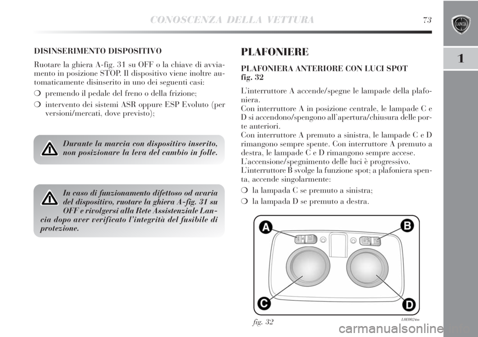 Lancia Delta 2012  Libretto Uso Manutenzione (in Italian) CONOSCENZA DELLA VETTURA73
1
DISINSERIMENTO DISPOSITIVO
Ruotare la ghiera A-fig. 31 su OFF o la chiave di avvia-
mento in posizione STOP. Il dispositivo viene inoltre au-
tomaticamente disinserito in 