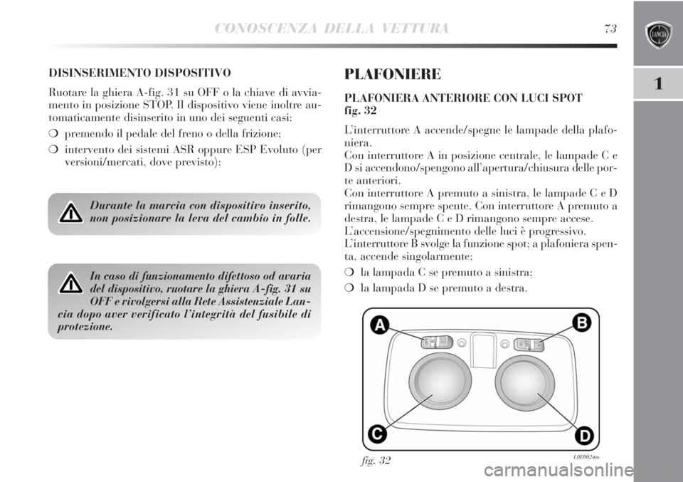 Lancia Delta 2012 Libretto Uso Manutenzione (in Italian) CONOSCENZA DELLA VETTURA73
1
DISINSERIMENTO DISPOSITIVO
Ruotare la ghiera A-fig. 31 su OFF o la chiave di avvia-
mento in posizione STOP. Il dispositivo viene inoltre au-
tomaticamente disinserito in Lancia Delta 2012 Libretto Uso Manutenzione (in Italian) CONOSCENZA DELLA VETTURA73
1
DISINSERIMENTO DISPOSITIVO
Ruotare la ghiera A-fig. 31 su OFF o la chiave di avvia-
mento in posizione STOP. Il dispositivo viene inoltre au-
tomaticamente disinserito in