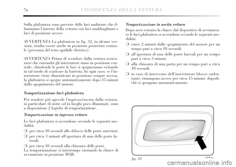 Lancia Delta 2012 Libretto Uso Manutenzione (in Italian) 74CONOSCENZA DELLA VETTURA
Sulla plafoniera sono previste delle luci ambiente che il-
luminano l’interno della vettura con luci anabbaglianti o
luci di posizione accese.
AVVERTENZA La plafoniera in Lancia Delta 2012 Libretto Uso Manutenzione (in Italian) 74CONOSCENZA DELLA VETTURA
Sulla plafoniera sono previste delle luci ambiente che il-
luminano l’interno della vettura con luci anabbaglianti o
luci di posizione accese.
AVVERTENZA La plafoniera in