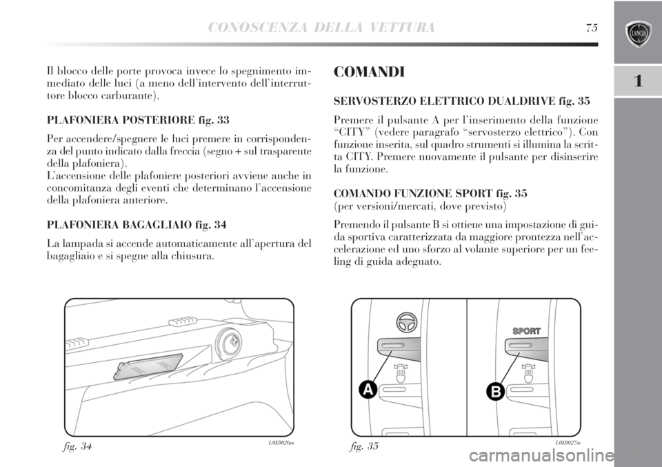 Lancia Delta 2012 Libretto Uso Manutenzione (in Italian) CONOSCENZA DELLA VETTURA75
1
Il blocco delle porte provoca invece lo spegnimento im-
mediato delle luci (a meno dell’intervento dell’interrut-
tore blocco carburante).
PLAFONIERA POSTERIORE fig. Lancia Delta 2012 Libretto Uso Manutenzione (in Italian) CONOSCENZA DELLA VETTURA75
1
Il blocco delle porte provoca invece lo spegnimento im-
mediato delle luci (a meno dell’intervento dell’interrut-
tore blocco carburante).
PLAFONIERA POSTERIORE fig.