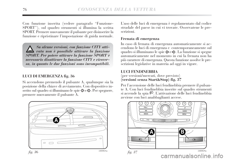 Lancia Delta 2012 Libretto Uso Manutenzione (in Italian) 76CONOSCENZA DELLA VETTURA
Con funzione inserita (vedere paragrafo “Funzione-
SPORT”), sul quadro strumenti si illumina la scritta
SPORT. Premere nuovamente il pulsante per disinserire la
funzione Lancia Delta 2012 Libretto Uso Manutenzione (in Italian) 76CONOSCENZA DELLA VETTURA
Con funzione inserita (vedere paragrafo “Funzione-
SPORT”), sul quadro strumenti si illumina la scritta
SPORT. Premere nuovamente il pulsante per disinserire la
funzione