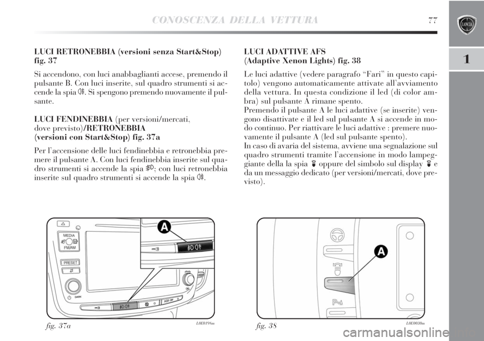 Lancia Delta 2012 Libretto Uso Manutenzione (in Italian) CONOSCENZA DELLA VETTURA77
1
LUCI RETRONEBBIA (versioni senza Start&Stop)
fig. 37
Si accendono, con luci anabbaglianti accese, premendo il
pulsante B. Con luci inserite, sul quadro strumenti si ac-
ce Lancia Delta 2012 Libretto Uso Manutenzione (in Italian) CONOSCENZA DELLA VETTURA77
1
LUCI RETRONEBBIA (versioni senza Start&Stop)
fig. 37
Si accendono, con luci anabbaglianti accese, premendo il
pulsante B. Con luci inserite, sul quadro strumenti si ac-
ce