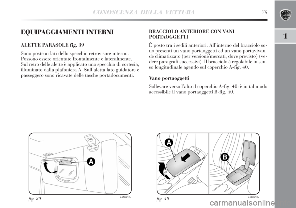 Lancia Delta 2012  Libretto Uso Manutenzione (in Italian) CONOSCENZA DELLA VETTURA79
1EQUIPAGGIAMENTI INTERNI
ALETTE PARASOLE fig. 39
Sono poste ai lati dello specchio retrovisore interno. 
Possono essere orientate frontalmente e lateralmente.
Sul retro dell