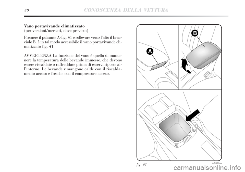 Lancia Delta 2012  Libretto Uso Manutenzione (in Italian) Vano portavivande climatizzato
(per versioni/mercati, dove previsto)
Premere il pulsante A-fig. 41 e sollevare verso l’alto il brac-
ciolo B: è in tal modo accessibile il vano portavivande cli-
mat