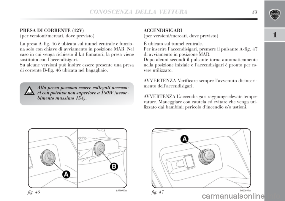 Lancia Delta 2012  Libretto Uso Manutenzione (in Italian) CONOSCENZA DELLA VETTURA83
1
fig. 46L0E0039mfig. 47L0E0040m
Alla presa possono essere collegati accesso-
ri con potenza non superiore a 180W (assor-
bimento massimo 15A).
PRESA DI CORRENTE (12V) 
(per