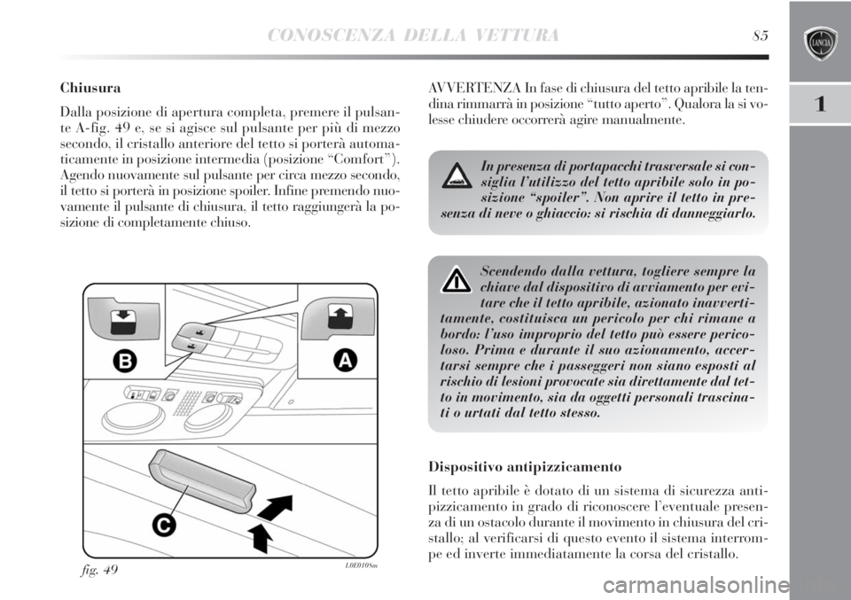 Lancia Delta 2012  Libretto Uso Manutenzione (in Italian) CONOSCENZA DELLA VETTURA85
1
Chiusura
Dalla posizione di apertura completa, premere il pulsan-
te A-fig. 49 e, se si agisce sul pulsante per più di mezzo
secondo, il cristallo anteriore del tetto si 