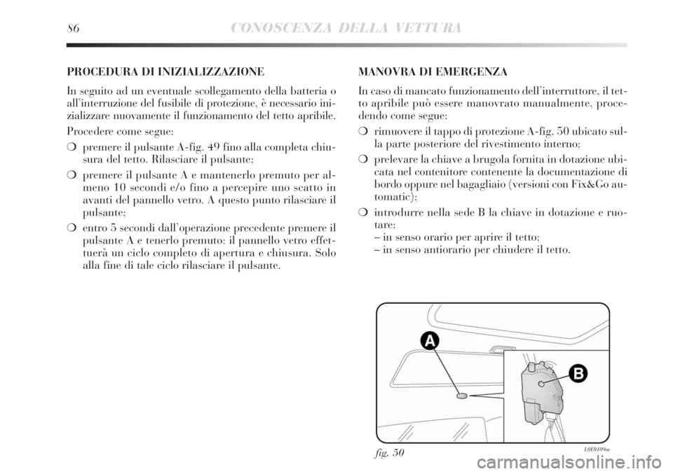 Lancia Delta 2012  Libretto Uso Manutenzione (in Italian) 86CONOSCENZA DELLA VETTURA
fig. 50L0E0109m
PROCEDURA DI INIZIALIZZAZIONE 
In seguito ad un eventuale scollegamento della batteria o
all’interruzione del fusibile di protezione, è necessario ini-
zi