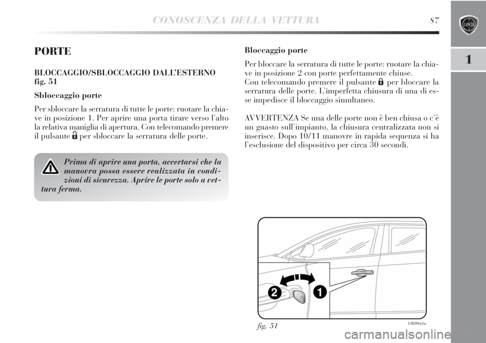 Lancia Delta 2012  Libretto Uso Manutenzione (in Italian) CONOSCENZA DELLA VETTURA87
1
PORTE
BLOCCAGGIO/SBLOCCAGGIO DALL’ESTERNO
fig. 51
Sbloccaggio porte
Per sbloccare la serratura di tutte le porte: ruotare la chia-
ve in posizione 1. Per aprire una port