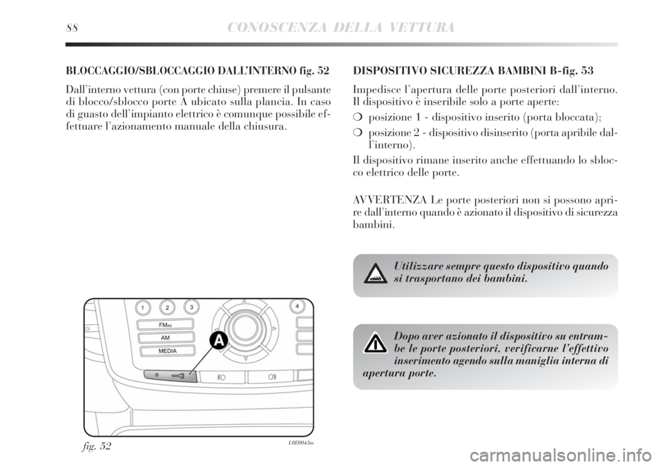 Lancia Delta 2012  Libretto Uso Manutenzione (in Italian) 88CONOSCENZA DELLA VETTURA
BLOCCAGGIO/SBLOCCAGGIO DALL’INTERNO fig. 52
Dall’interno vettura (con porte chiuse) premere il pulsante
di blocco/sblocco porte A ubicato sulla plancia. In caso
di guast
