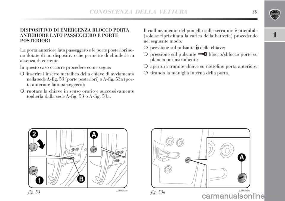 Lancia Delta 2012 Libretto Uso Manutenzione (in Italian) CONOSCENZA DELLA VETTURA89
1
Il riallineamento del pomello sulle serrature è ottenibile
(solo se ripristinata la carica della batteria) procedendo
nel seguente modo:
❍pressione sul pulsante
Ëdell Lancia Delta 2012 Libretto Uso Manutenzione (in Italian) CONOSCENZA DELLA VETTURA89
1
Il riallineamento del pomello sulle serrature è ottenibile
(solo se ripristinata la carica della batteria) procedendo
nel seguente modo:
❍pressione sul pulsante
Ëdell
