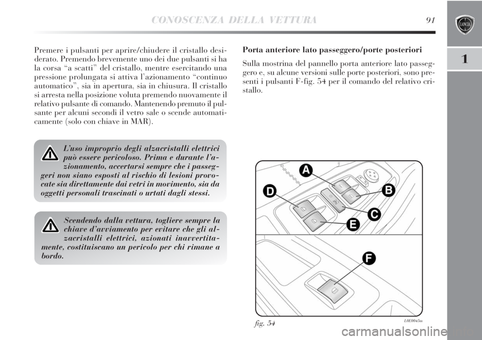 Lancia Delta 2012  Libretto Uso Manutenzione (in Italian) CONOSCENZA DELLA VETTURA91
1
Premere i pulsanti per aprire/chiudere il cristallo desi-
derato. Premendo brevemente uno dei due pulsanti si ha
la corsa “a scatti” del cristallo, mentre esercitando 